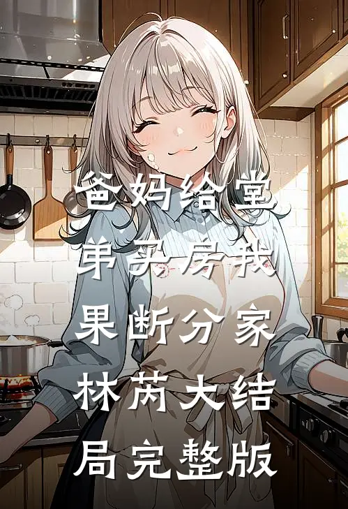 爸妈给堂弟买房我果断分家林芮大结局完整版