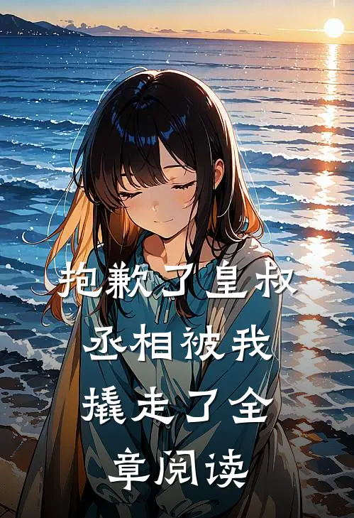 抱歉了皇叔，丞相被我撬走了全章阅读