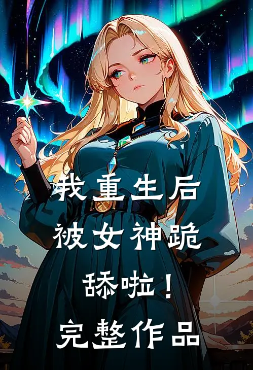 我重生后被女神跪舔啦！完整作品