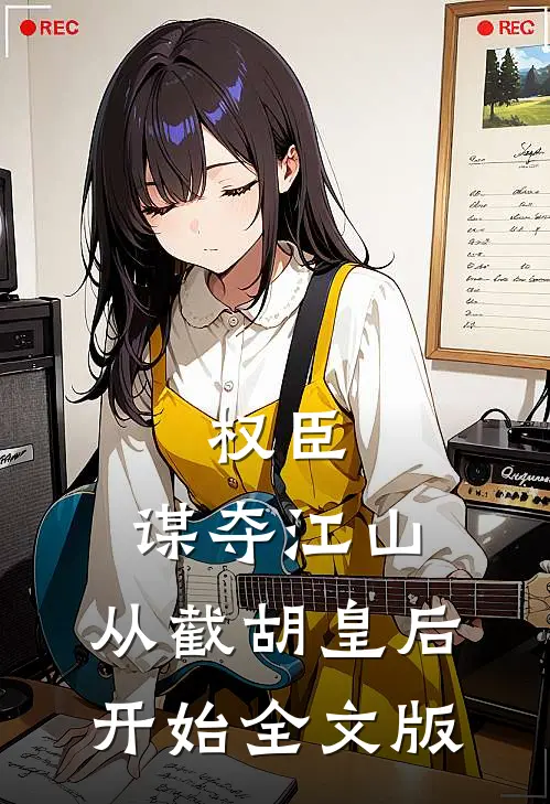 权臣：谋夺江山，从截胡皇后开始全文版