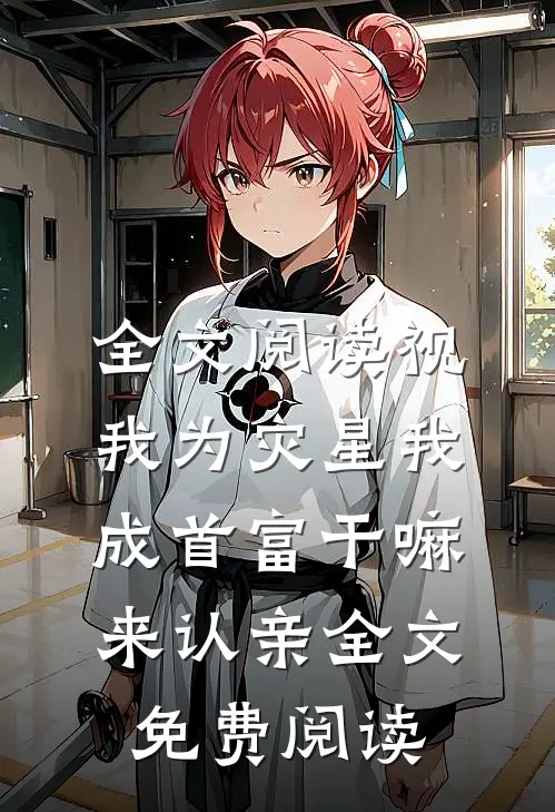 全文阅读视我为灾星我成首富干嘛来认亲全文免费阅读