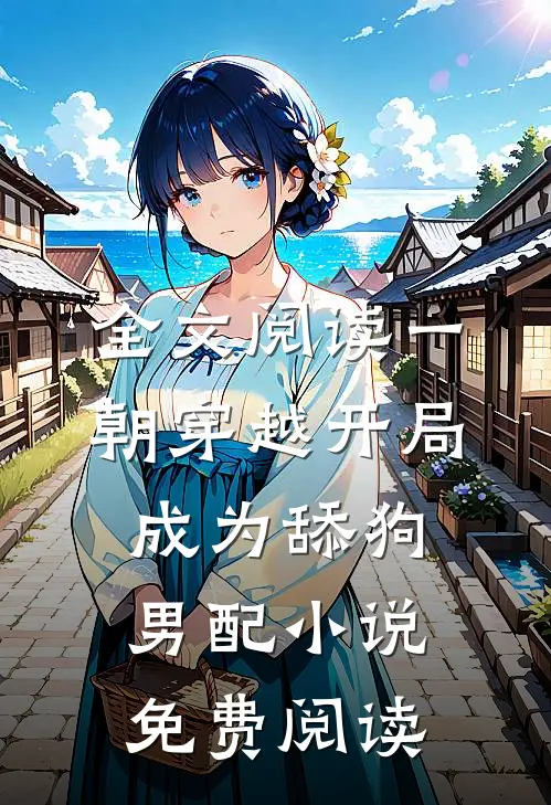 全文阅读一朝穿越开局成为舔狗男配小说免费阅读