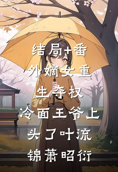 结局+番外嫡女重生夺权，冷面王爷上头了叶流锦萧昭衍