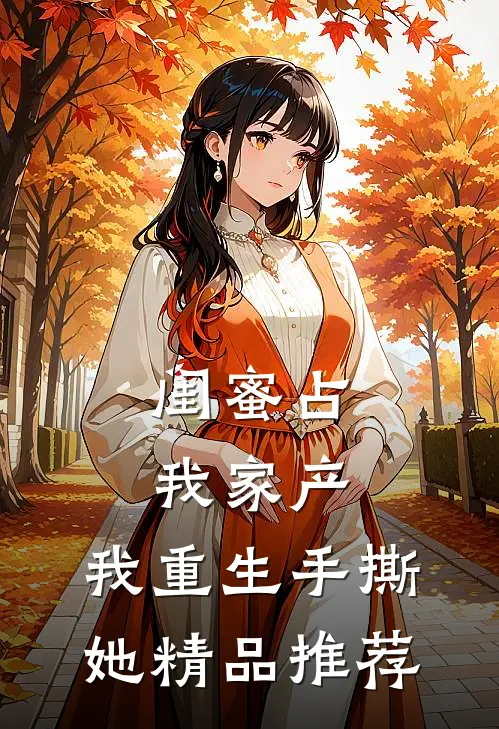 闺蜜占我家产，我重生手撕她精品推荐