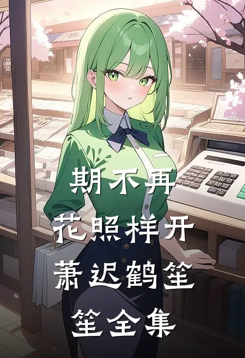 期不再，花照样开萧迟鹤笙笙 全集