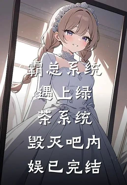 霸总系统遇上绿茶系统：毁灭吧内娱已完结