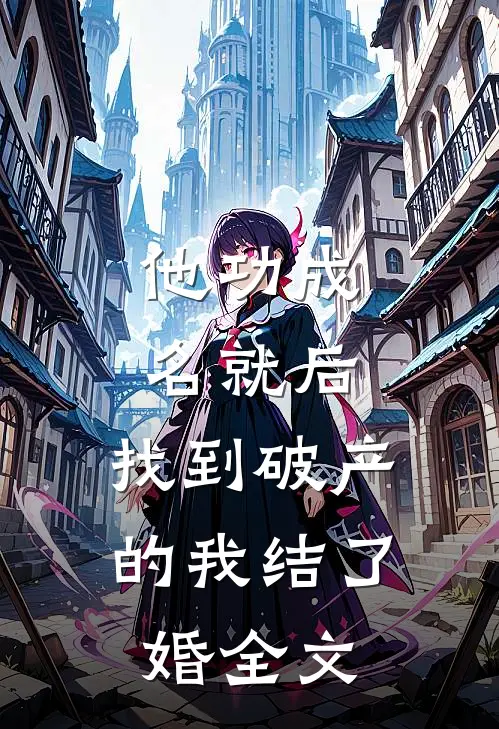 他功成名就后，找到破产的我结了婚全文
