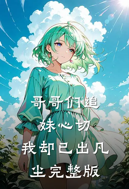 哥哥们追妹心切,我却已出凡尘完整版免费观看