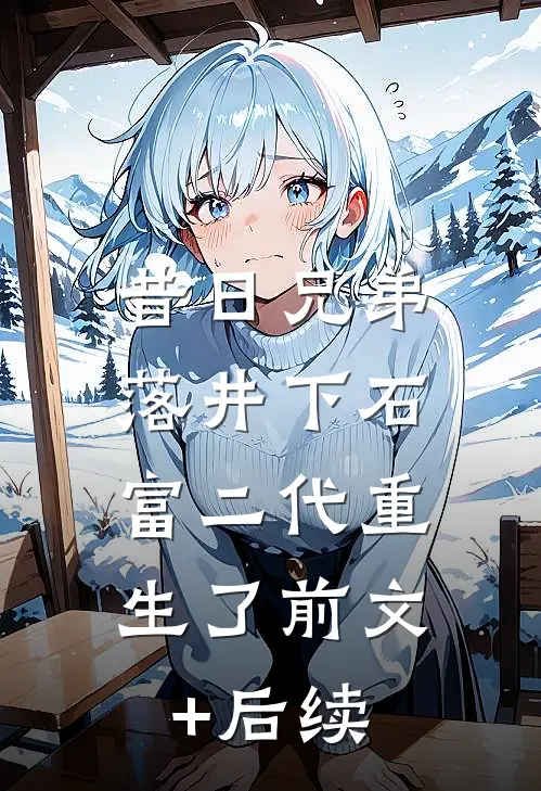 昔日兄弟落井下石，富二代重生了前文+后续