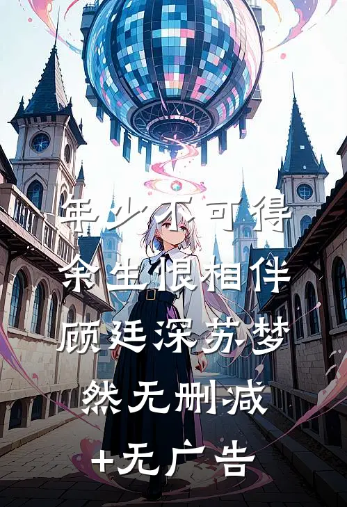 年少不可得，余生恨相伴顾廷深苏梦然无删减+无广告