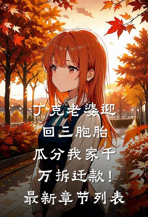 丁克老婆迎回三胞胎，瓜分我家千万拆迁款！最新章节列表