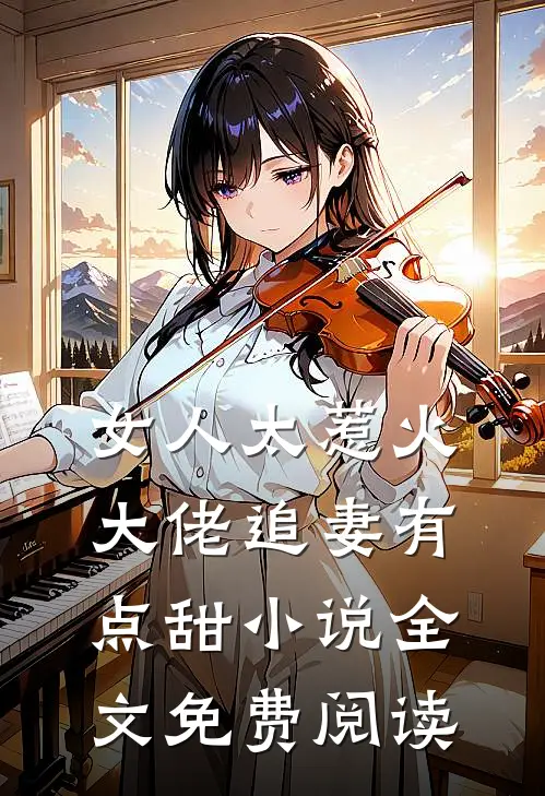 女人太惹火，大佬追妻有点甜小说全文免费阅读