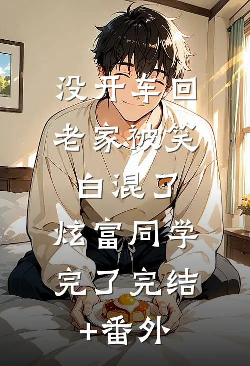 没开车回老家被笑白混了，炫富同学完了完结+番外