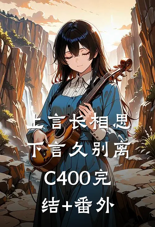 上言长相思，下言久别离C400完结+番外