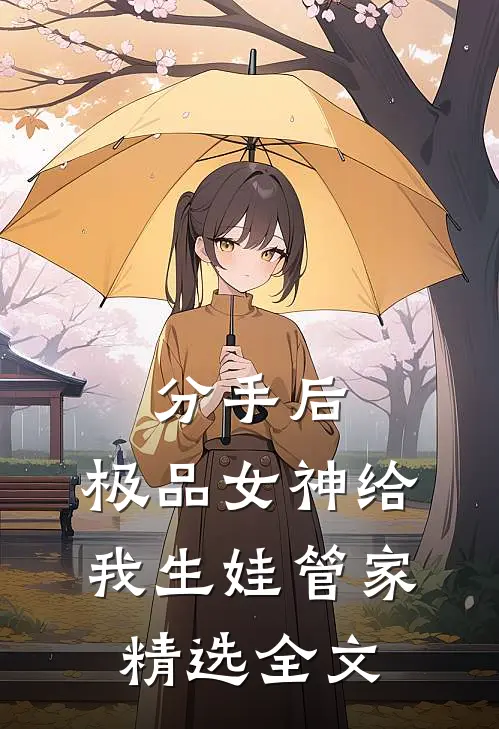 分手后，极品女神给我生娃管家精选全文