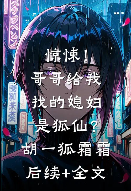 惊悚！哥哥给我找的媳妇是狐仙？胡一狐霜霜后续+全文