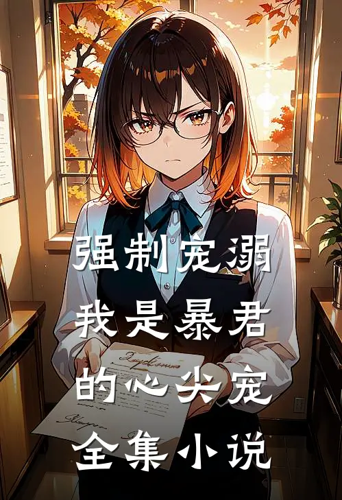 强制宠溺,我是暴君的心尖宠全集小说