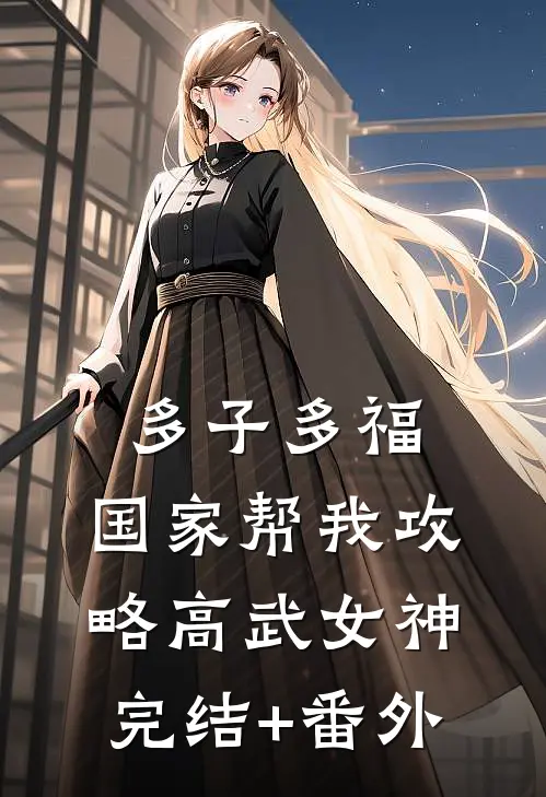多子多福，国家帮我攻略高武女神完结+番外