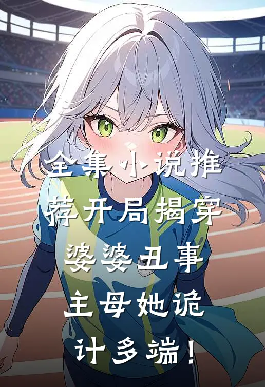 全集小说推荐开局揭穿婆婆丑事，主母她诡计多端！