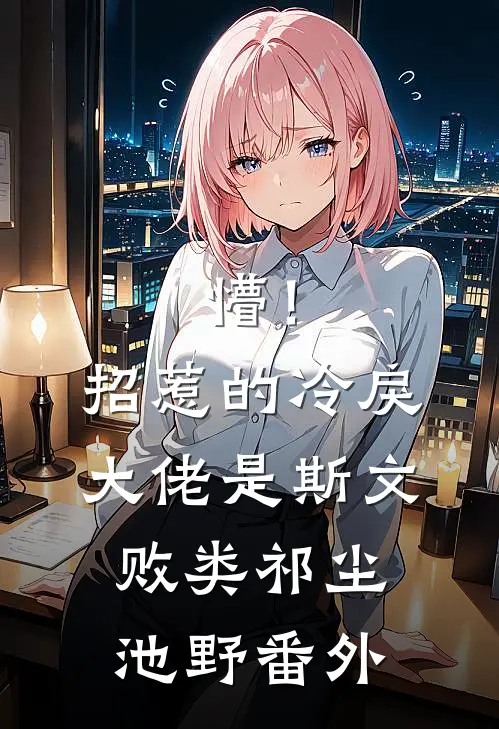 懵！招惹的冷戾大佬是斯文败类祁尘池野番外