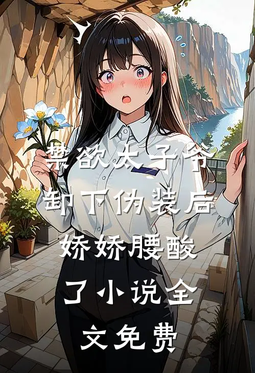 禁欲太子爷卸下伪装后，娇娇腰酸了小说全文免费