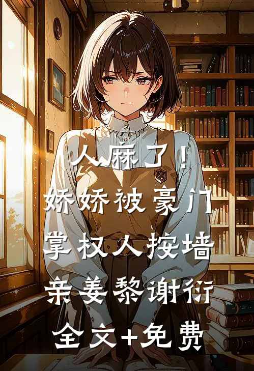 人麻了！娇娇被豪门掌权人按墙亲姜黎谢衍全文+免费