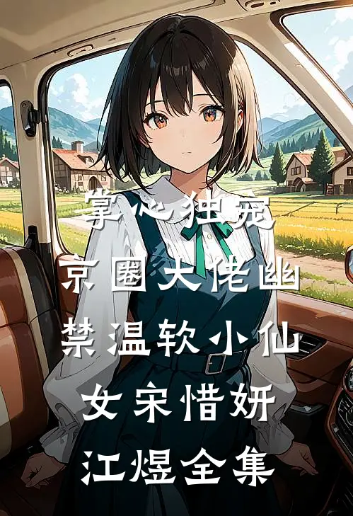 掌心独宠：京圈大佬幽禁温软小仙女宋惜妍江煜全集