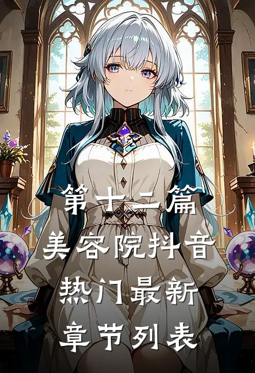 第十二篇：美容院抖音热门最新章节列表
