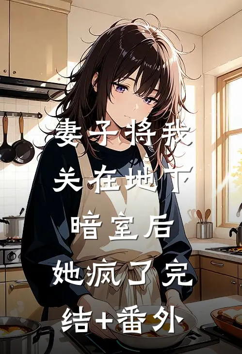 妻子将我关在地下暗室后，她疯了完结+番外
