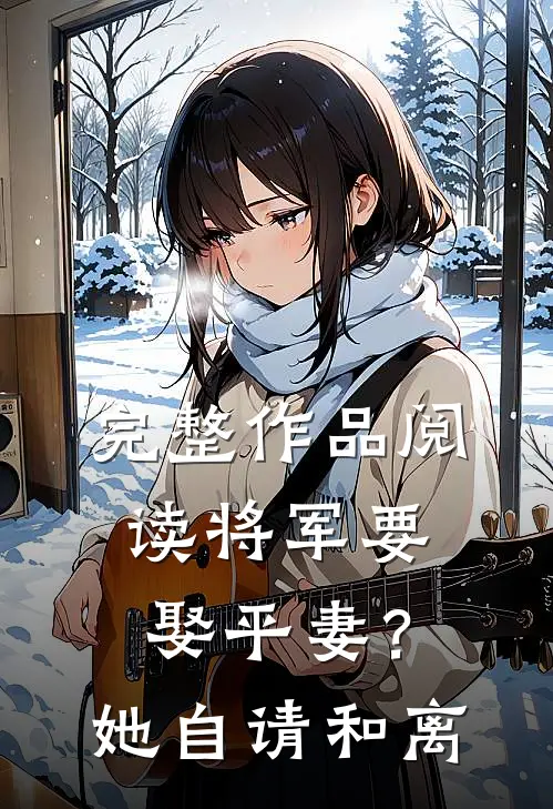 完整作品阅读将军要娶平妻？她自请和离