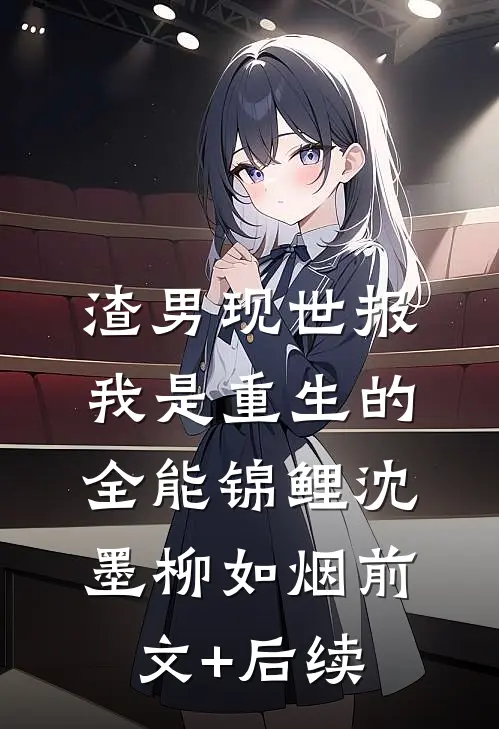 渣男现世报：我是重生的全能锦鲤沈墨柳如烟前文+后续
