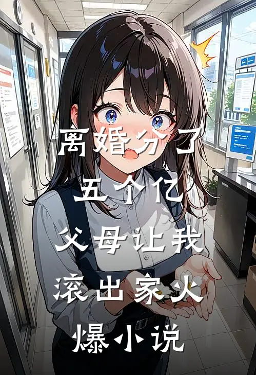 离婚分了五个亿，父母让我滚出家火爆小说