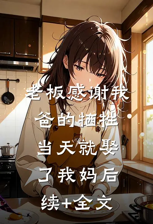 老板感谢我爸的牺牲，当天就娶了我妈后续+全文