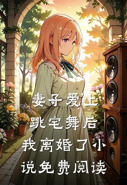 妻子爱上跳宅舞后,我离婚了免费阅读
