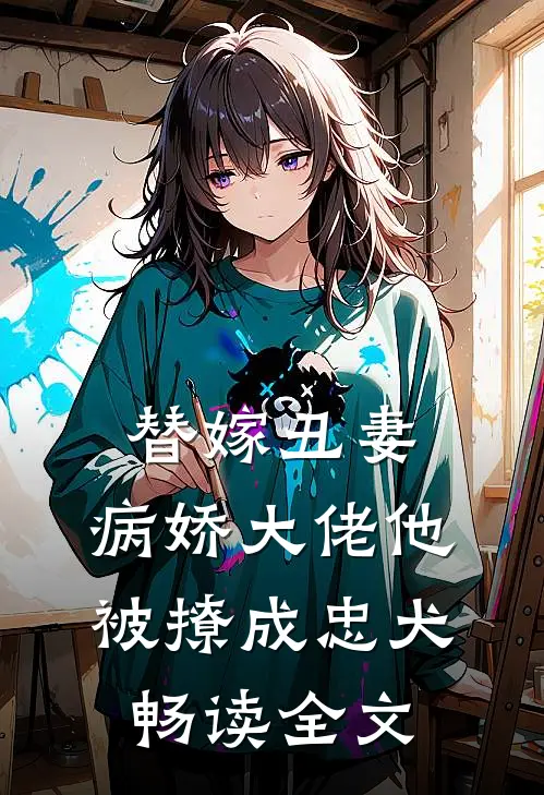 替嫁丑妻:病娇大佬他被撩成忠犬畅读全文