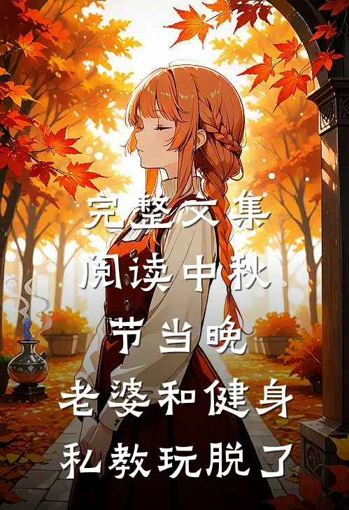 完整文集阅读中秋节当晚，老婆和健身私教玩脱了