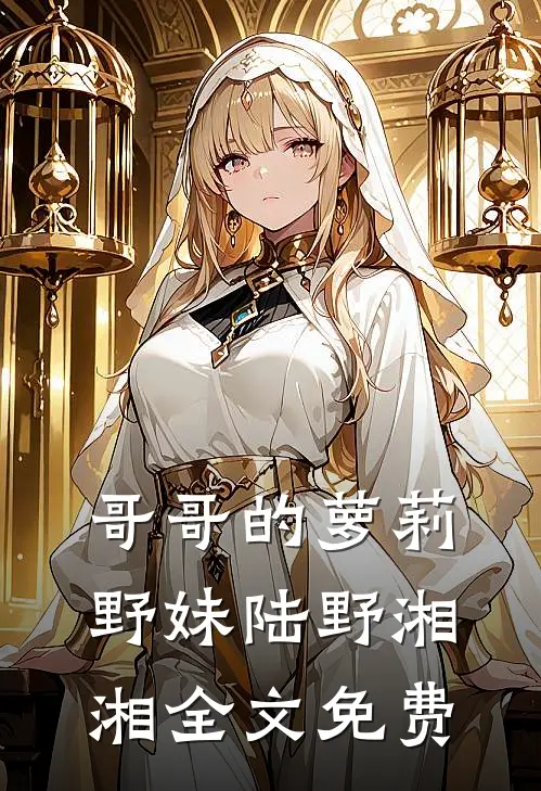 哥哥的萝莉野妹陆野湘湘全文免费