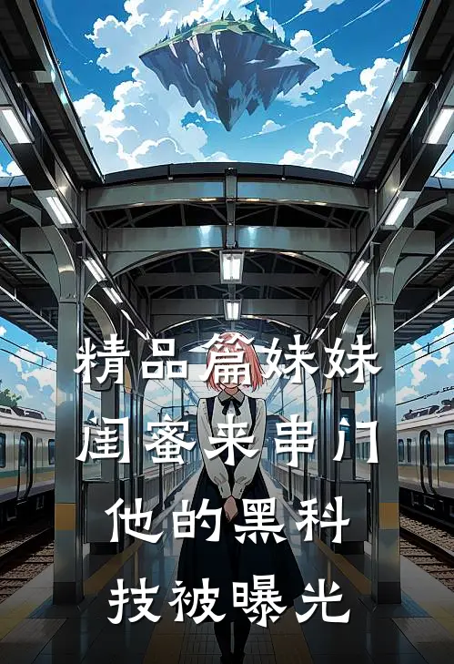 精品篇妹妹闺蜜来串门，他的黑科技被曝光