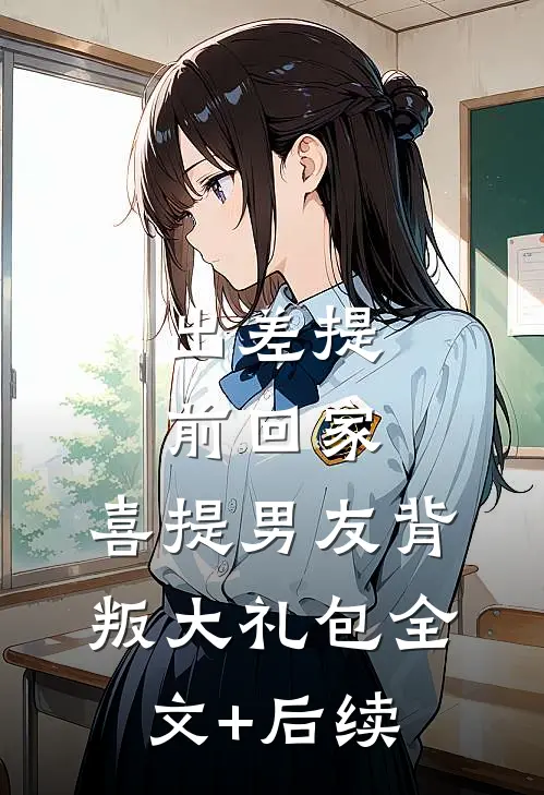 出差提前回家，喜提男友背叛大礼包全文+后续