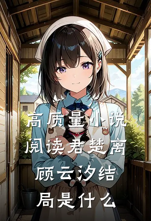 高质量小说阅读君楚离顾云汐结局是什么