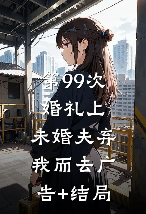 第99次婚礼上，未婚夫弃我而去广告+结局