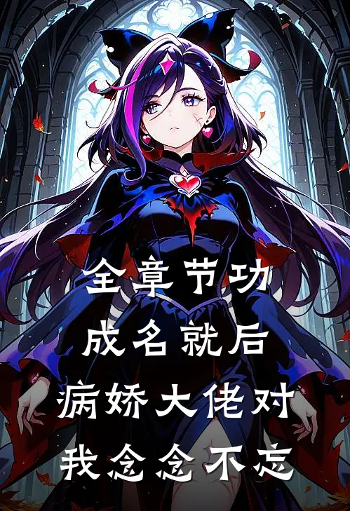 全章节功成名就后，病娇大佬对我念念不忘