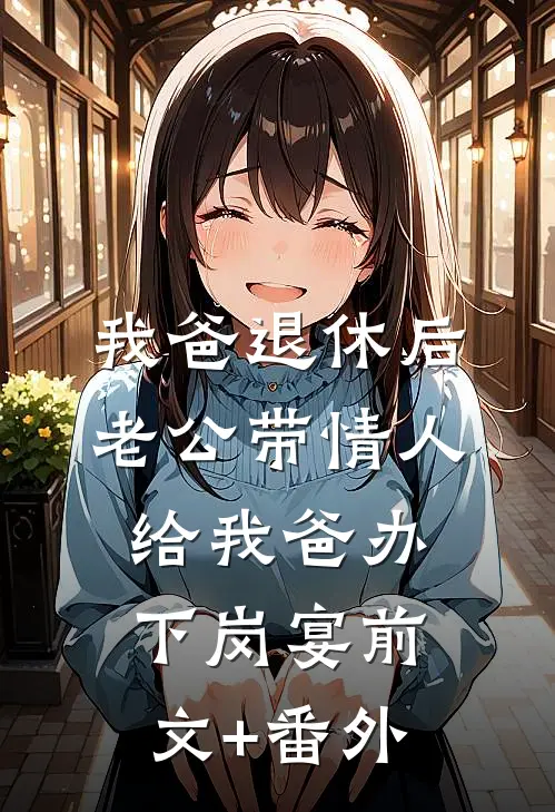 我爸退休后，老公带情人给我爸办下岗宴前文+番外
