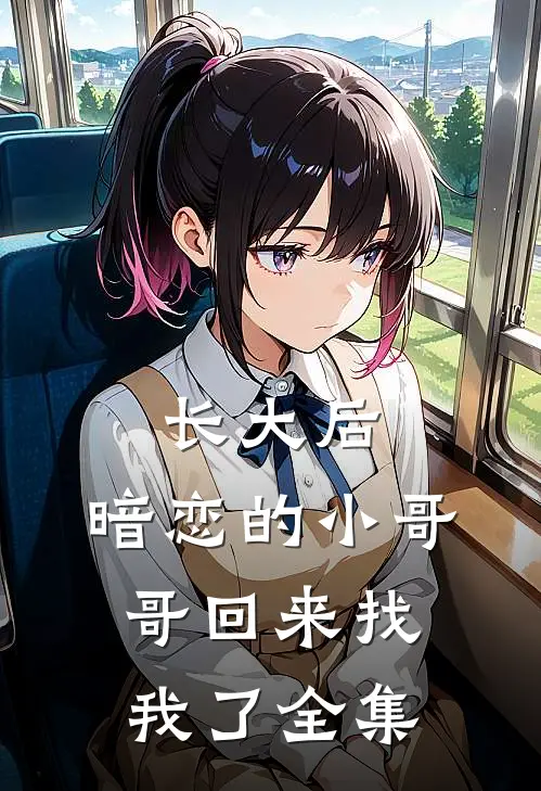 长大后，暗恋的小哥哥回来找我了全集