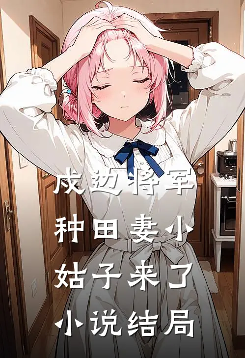 戍边将军种田妻-小姑子来了小说结局
