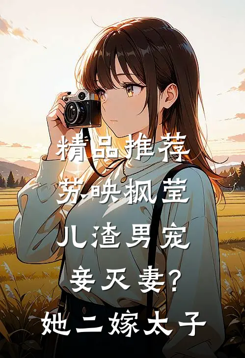 精品推荐苏映枫莹儿渣男宠妾灭妻?她二嫁太子