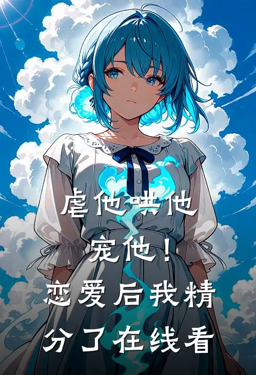 虐他哄他宠他!恋爱后我精分了在线看