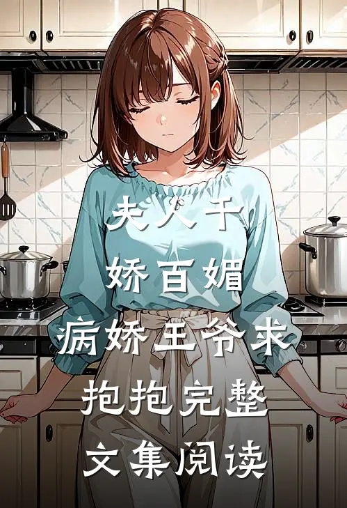 夫人千娇百媚，病娇王爷求抱抱完整文集阅读