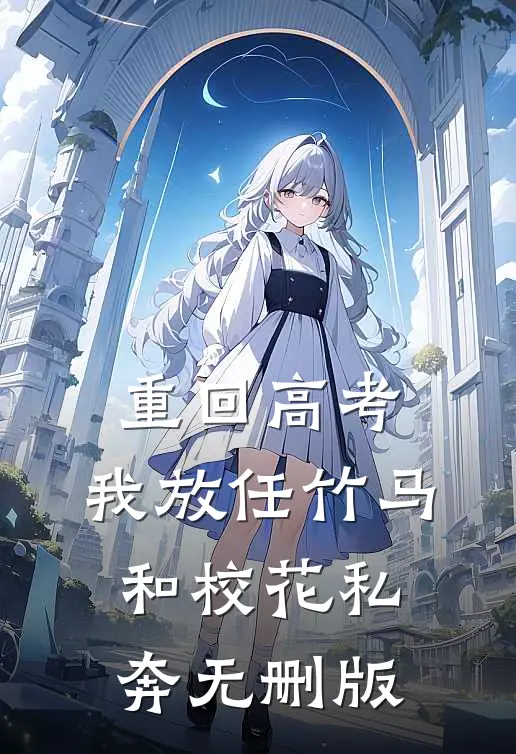 重回高考，我放任竹马和校花私奔无删版