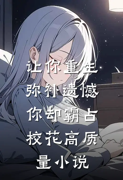 让你重生弥补遗憾，你却霸占校花高质量小说